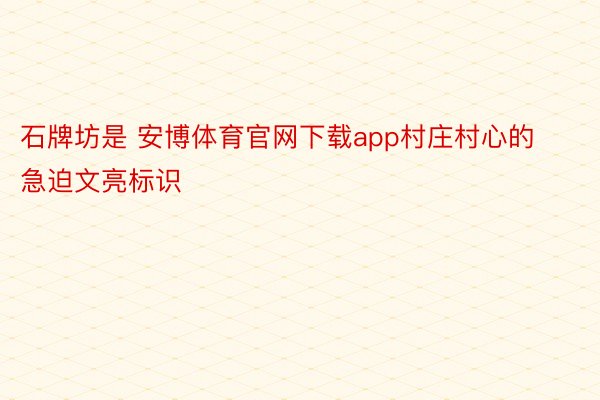 石牌坊是 安博体育官网下载app村庄村心的急迫文亮标识