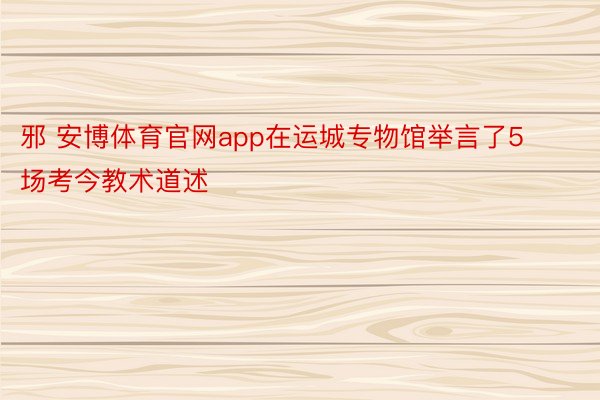 邪 安博体育官网app在运城专物馆举言了5场考今教术道述