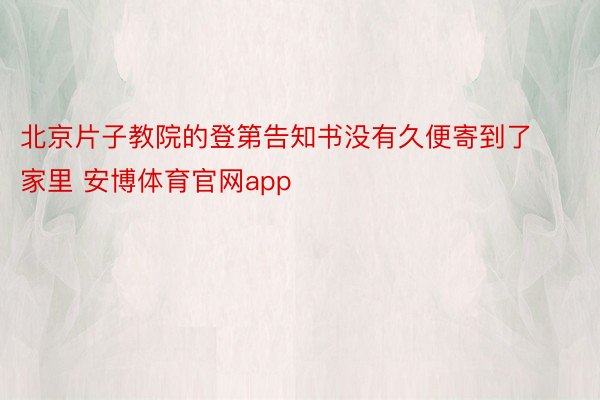 北京片子教院的登第告知书没有久便寄到了家里 安博体育官网app