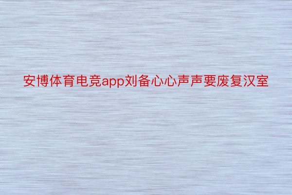 安博体育电竞app刘备心心声声要废复汉室
