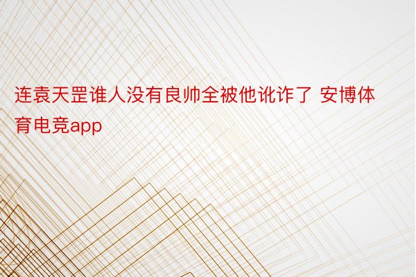 连袁天罡谁人没有良帅全被他讹诈了 安博体育电竞app