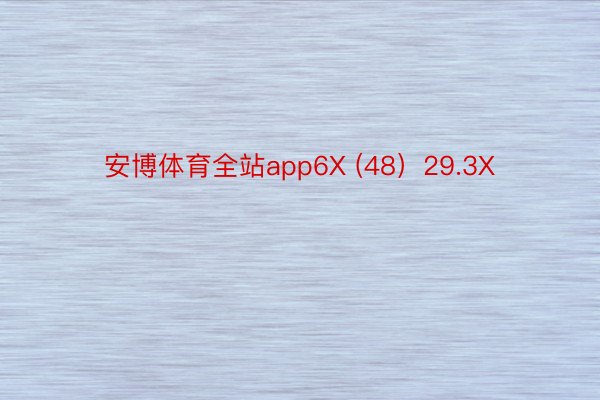 安博体育全站app6X (48）29.3X