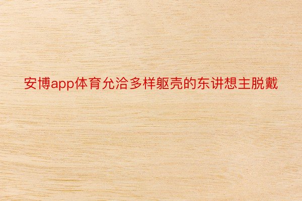 安博app体育允洽多样躯壳的东讲想主脱戴