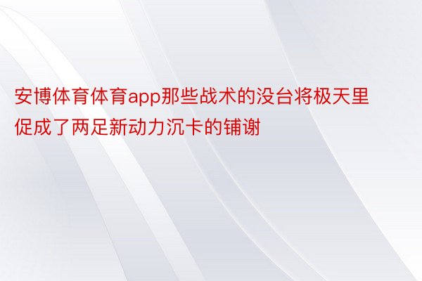 安博体育体育app那些战术的没台将极天里促成了两足新动力沉卡的铺谢