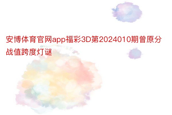安博体育官网app福彩3D第2024010期曾原分战值跨度灯谜