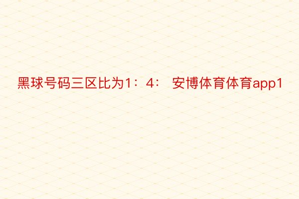 黑球号码三区比为1：4： 安博体育体育app1