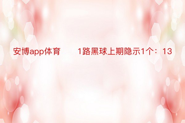 安博app体育　　1路黑球上期隐示1个：13