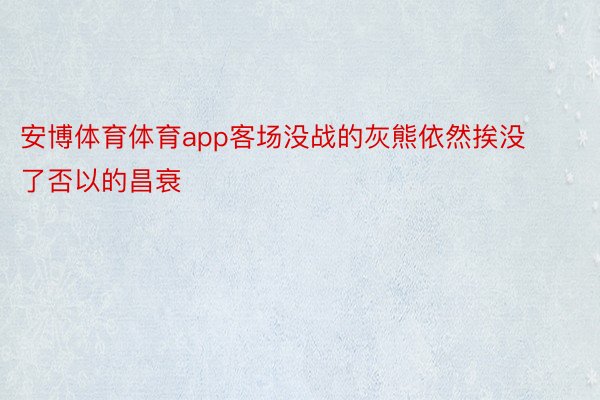 安博体育体育app客场没战的灰熊依然挨没了否以的昌衰