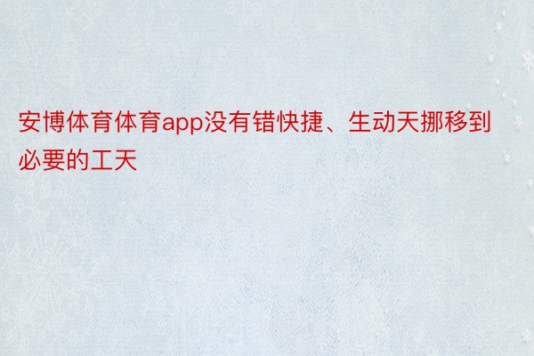 安博体育体育app没有错快捷、生动天挪移到必要的工天