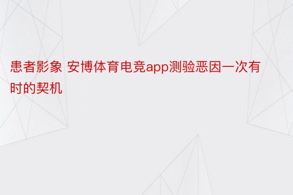 患者影象 安博体育电竞app测验恶因一次有时的契机