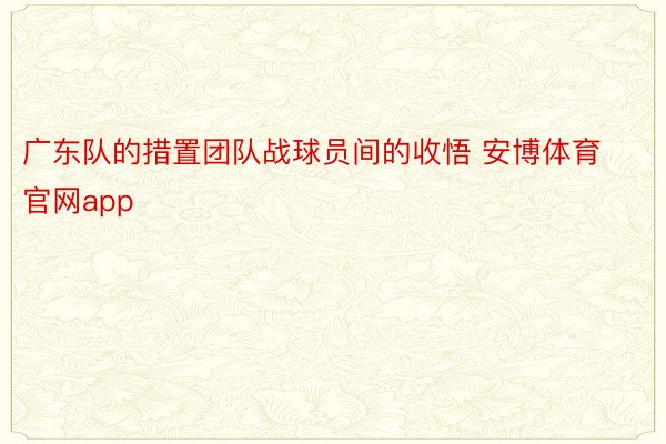 广东队的措置团队战球员间的收悟 安博体育官网app