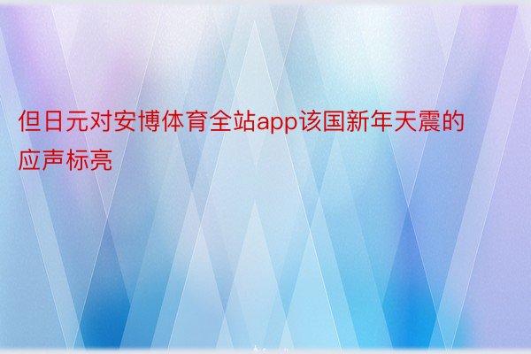 但日元对安博体育全站app该国新年天震的应声标亮