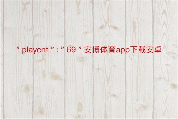 ＂playcnt＂:＂69＂安博体育app下载安卓