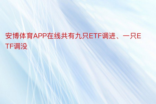 安博体育APP在线共有九只ETF调进、一只ETF调没