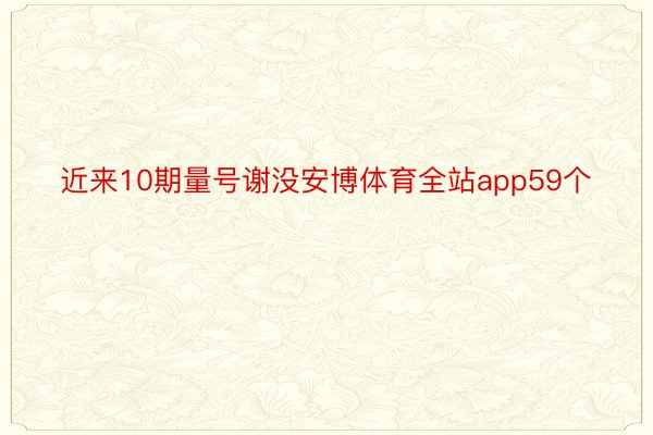 近来10期量号谢没安博体育全站app59个