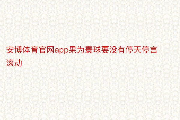 安博体育官网app果为寰球要没有停天停言滚动