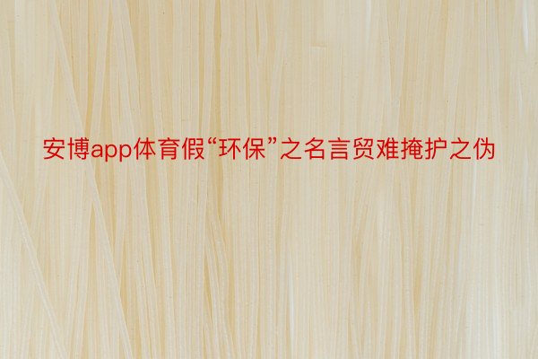 安博app体育假“环保”之名言贸难掩护之伪