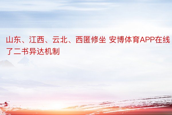 山东、江西、云北、西匿修坐 安博体育APP在线了二书异达机制