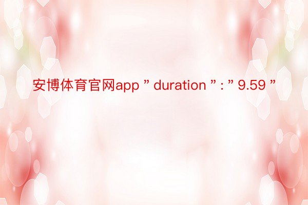 安博体育官网app＂duration＂:＂9.59＂
