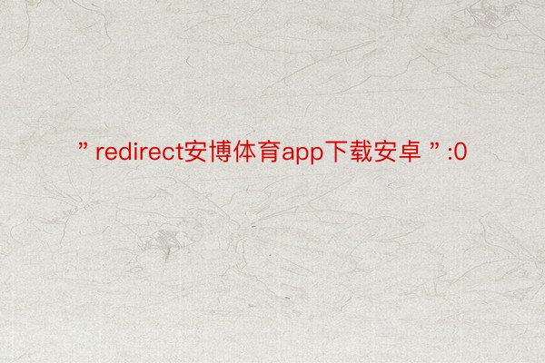 ＂redirect安博体育app下载安卓＂:0
