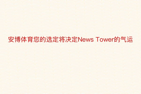 安博体育您的选定将决定News Tower的气运