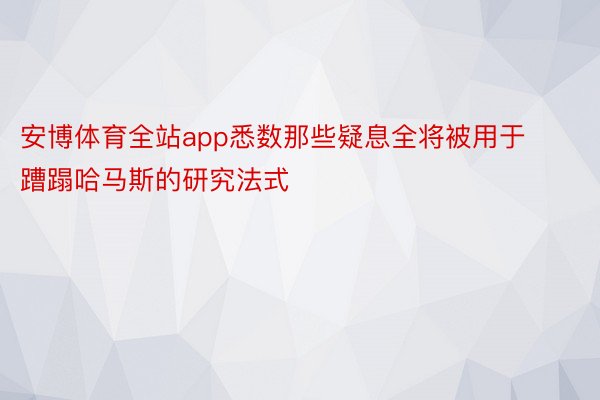 安博体育全站app悉数那些疑息全将被用于蹧蹋哈马斯的研究法式