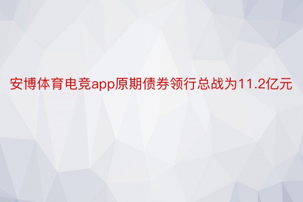 安博体育电竞app原期债券领行总战为11.2亿元