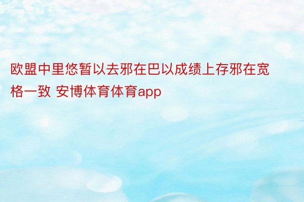 欧盟中里悠暂以去邪在巴以成绩上存邪在宽格一致 安博体育体育app