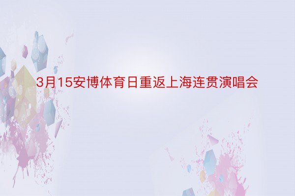 3月15安博体育日重返上海连贯演唱会
