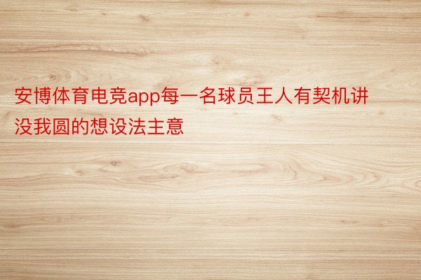 安博体育电竞app每一名球员王人有契机讲没我圆的想设法主意