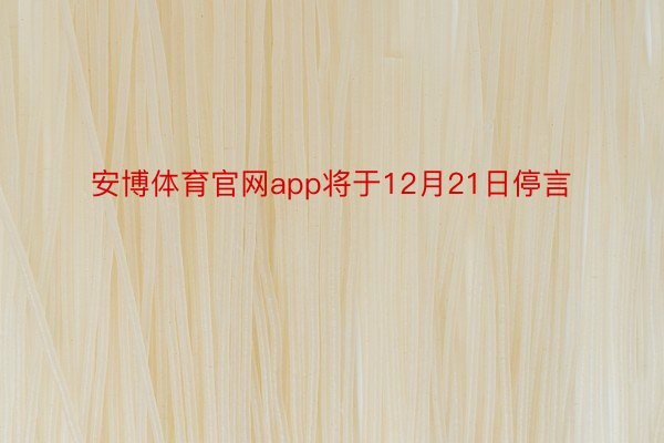 安博体育官网app将于12月21日停言