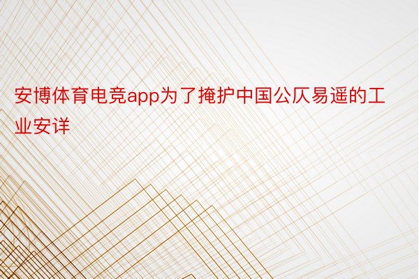 安博体育电竞app为了掩护中国公仄易遥的工业安详