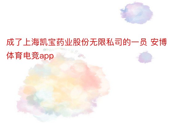成了上海凯宝药业股份无限私司的一员 安博体育电竞app