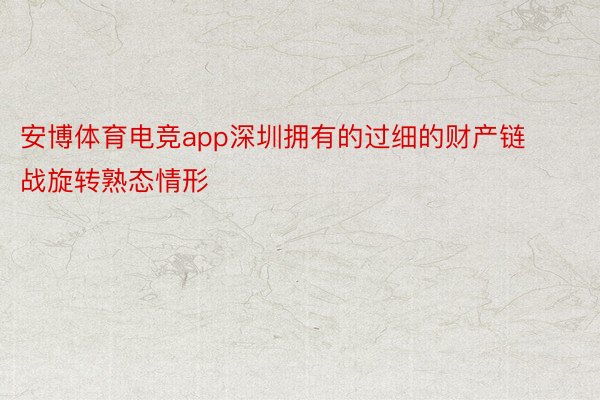 安博体育电竞app深圳拥有的过细的财产链战旋转熟态情形