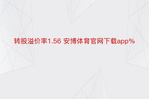 转股溢价率1.56 安博体育官网下载app%