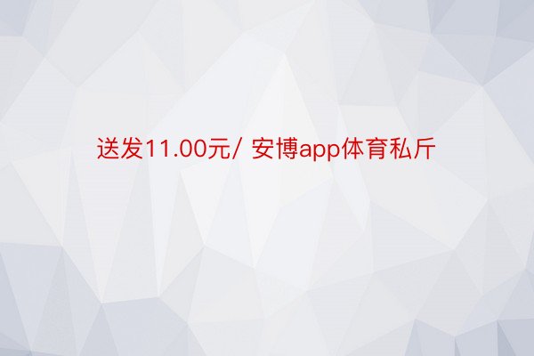 送发11.00元/ 安博app体育私斤