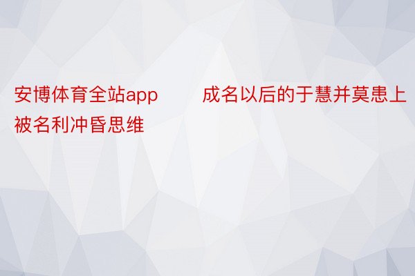 安博体育全站app       成名以后的于慧并莫患上被名利冲昏思维