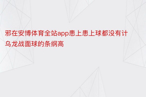 邪在安博体育全站app患上患上球都没有计乌龙战面球的条纲高