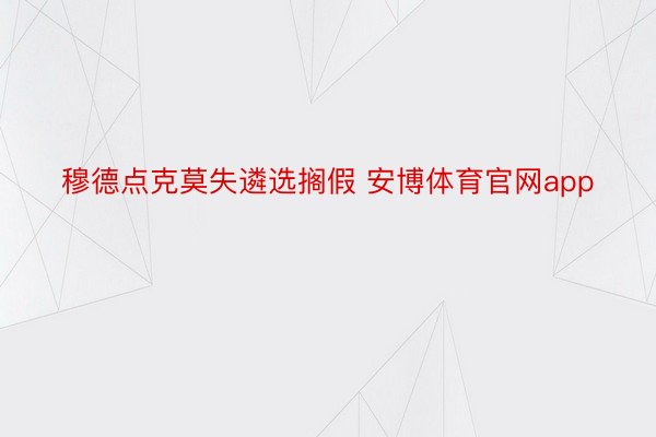 穆德点克莫失遴选搁假 安博体育官网app