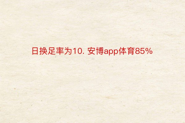 日换足率为10. 安博app体育85%