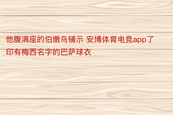 他腹满座的伯缴乌铺示 安博体育电竞app了印有梅西名字的巴萨球衣