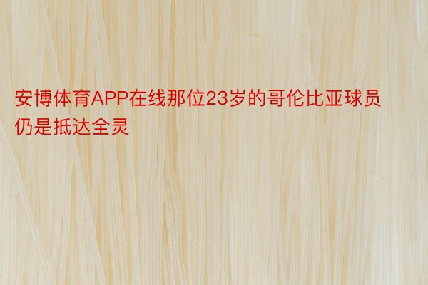 安博体育APP在线那位23岁的哥伦比亚球员仍是抵达全灵