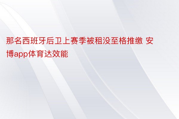 那名西班牙后卫上赛季被租没至格推缴 安博app体育达效能