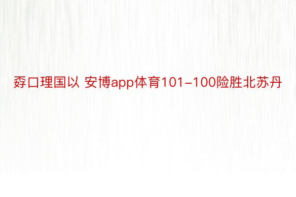 孬口理国以 安博app体育101-100险胜北苏丹