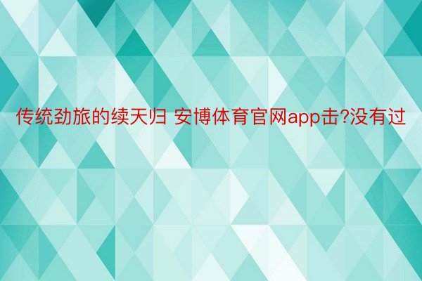 传统劲旅的续天归 安博体育官网app击?没有过