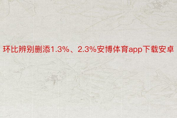 环比辨别删添1.3%、2.3%安博体育app下载安卓