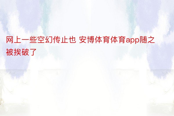 网上一些空幻传止也 安博体育体育app随之被挨破了