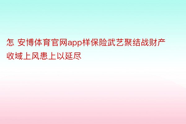 怎 安博体育官网app样保险武艺聚结战财产收域上风患上以延尽