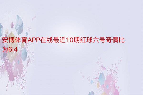 安博体育APP在线最近10期红球六号奇偶比为6:4