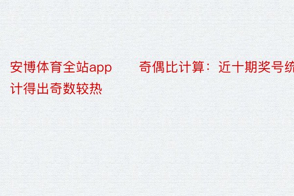 安博体育全站app　　奇偶比计算：近十期奖号统计得出奇数较热